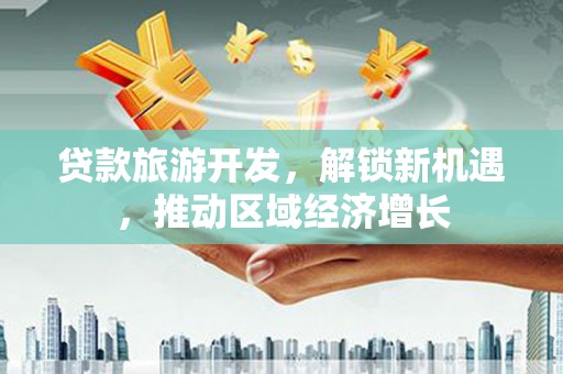 虎林贷款旅游开发，解锁新机遇，推动区域经济增长