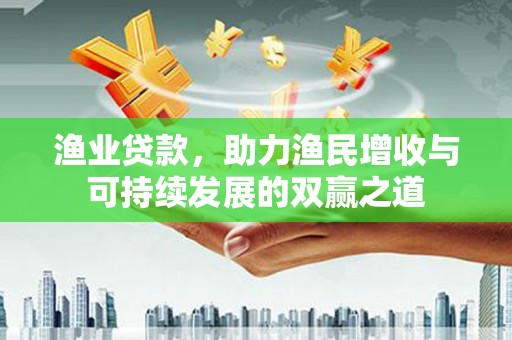虎林渔业贷款，助力渔民增收与可持续发展的双赢之道
