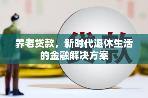 虎林养老贷款，新时代退休生活的金融解决方案