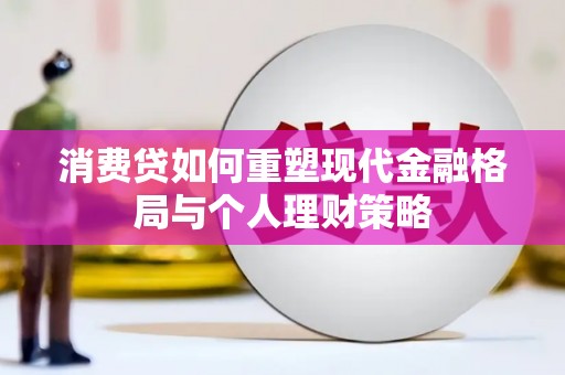 虎林消费贷如何重塑现代金融格局与个人理财策略