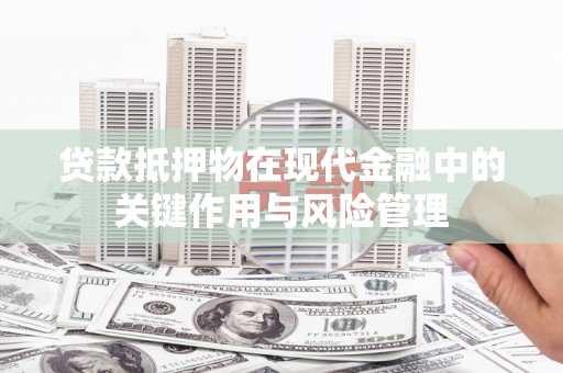 虎林贷款抵押物在现代金融中的关键作用与风险管理
