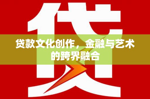 虎林贷款文化创作，金融与艺术的跨界融合
