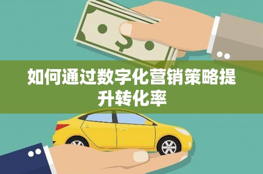 虎林如何通过数字化营销策略提升转化率