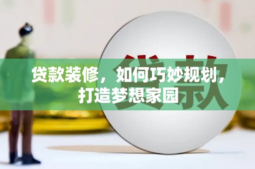 虎林贷款装修，如何巧妙规划，打造梦想家园