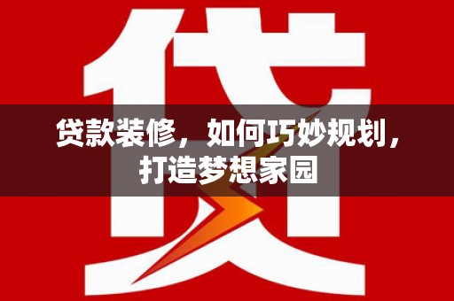 虎林贷款装修，如何巧妙规划，打造梦想家园