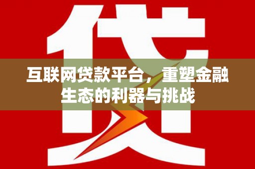 虎林互联网贷款平台，重塑金融生态的利器与挑战