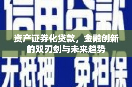 虎林资产证券化贷款，金融创新的双刃剑与未来趋势