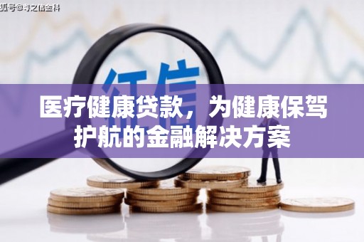 虎林医疗健康贷款，为健康保驾护航的金融解决方案