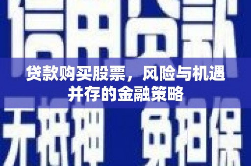 虎林贷款购买股票，风险与机遇并存的金融策略