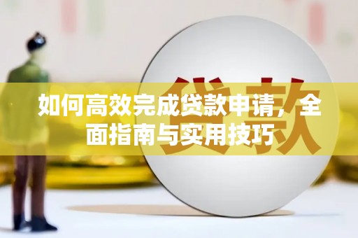 虎林如何高效完成贷款申请，全面指南与实用技巧