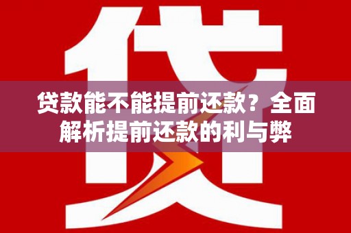 虎林贷款能不能提前还款？全面解析提前还款的利与弊