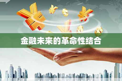 虎林金融未来的革命性结合