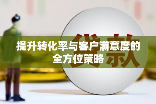虎林提升转化率与客户满意度的全方位策略