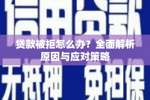 虎林贷款被拒怎么办？全面解析原因与应对策略