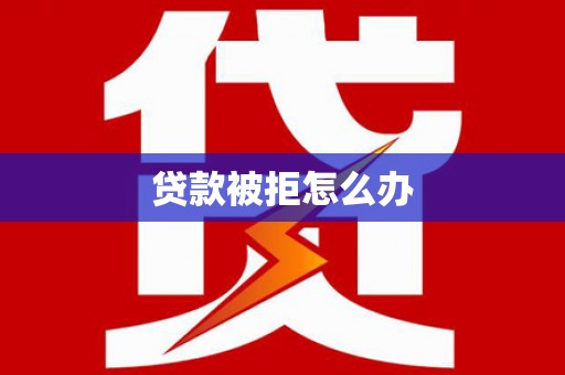 虎林贷款被拒怎么办