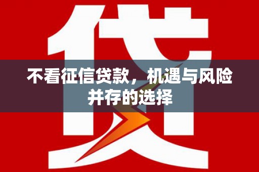 虎林不看征信贷款，机遇与风险并存的选择