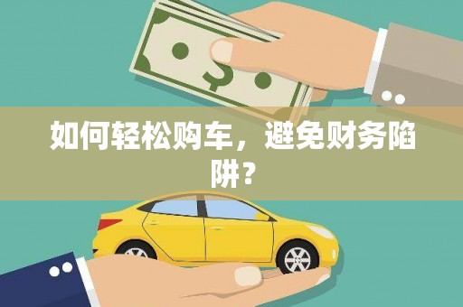 虎林如何轻松购车，避免财务陷阱？