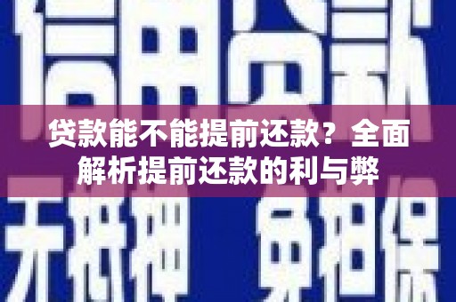 虎林贷款能不能提前还款？全面解析提前还款的利与弊
