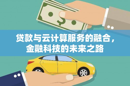 虎林贷款与云计算服务的融合，金融科技的未来之路