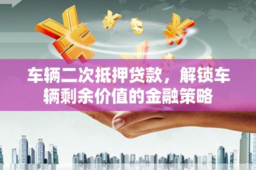 虎林车辆二次抵押贷款，解锁车辆剩余价值的金融策略