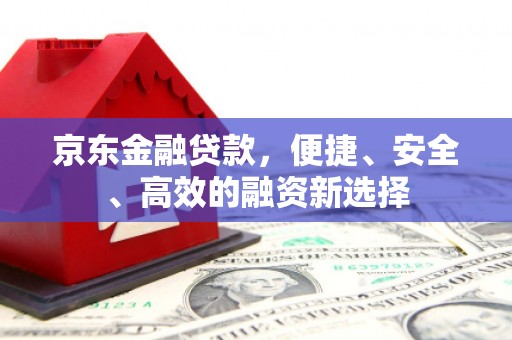 虎林京东金融贷款，便捷、安全、高效的融资新选择