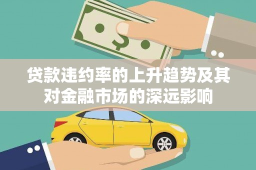 虎林贷款违约率的上升趋势及其对金融市场的深远影响