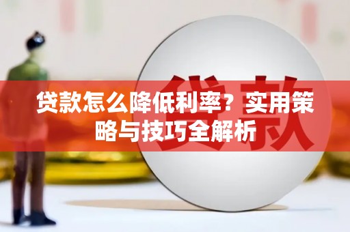 虎林贷款怎么降低利率？实用策略与技巧全解析